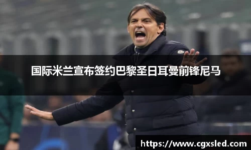 国际米兰宣布签约巴黎圣日耳曼前锋尼马