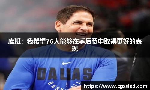 库班：我希望76人能够在季后赛中取得更好的表现