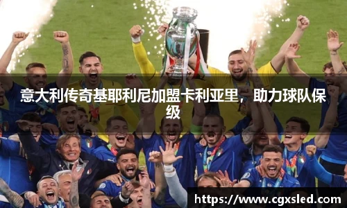 意大利传奇基耶利尼加盟卡利亚里，助力球队保级