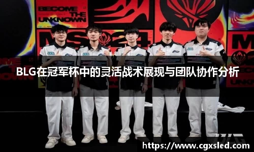 BLG在冠军杯中的灵活战术展现与团队协作分析