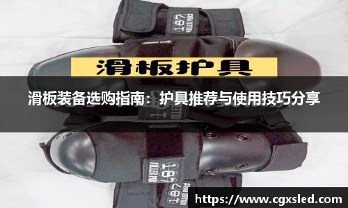 滑板装备选购指南：护具推荐与使用技巧分享