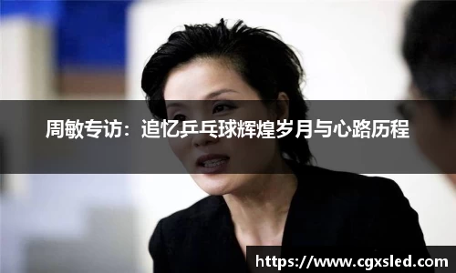周敏专访：追忆乒乓球辉煌岁月与心路历程