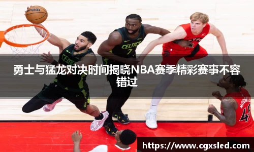 勇士与猛龙对决时间揭晓NBA赛季精彩赛事不容错过