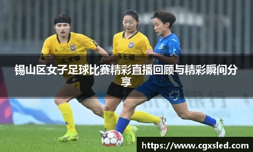 锡山区女子足球比赛精彩直播回顾与精彩瞬间分享