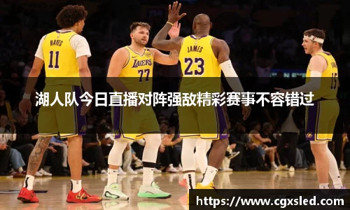 湖人队今日直播对阵强敌精彩赛事不容错过