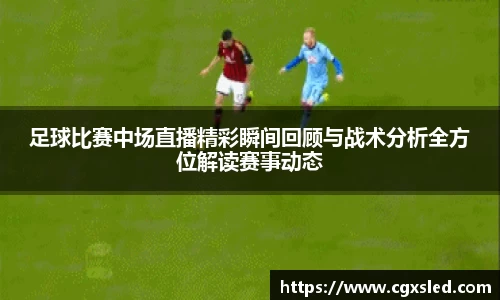 足球比赛中场直播精彩瞬间回顾与战术分析全方位解读赛事动态
