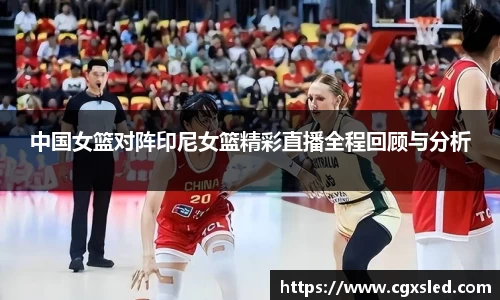 中国女篮对阵印尼女篮精彩直播全程回顾与分析