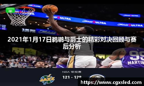 2021年1月17日鹈鹕与爵士的精彩对决回顾与赛后分析